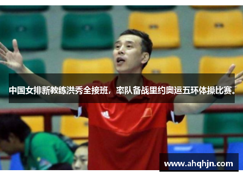 中国女排新教练洪秀全接班，率队备战里约奥运五环体操比赛。